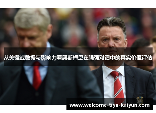 从关键战数据与影响力看奥斯梅恩在强强对话中的真实价值评估