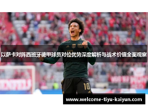 以萨卡对阵西班牙德甲球员对位优势深度解析与战术价值全面观察 以萨卡对阵西班牙德甲球员对位优势深度解析与战术价值全面观察