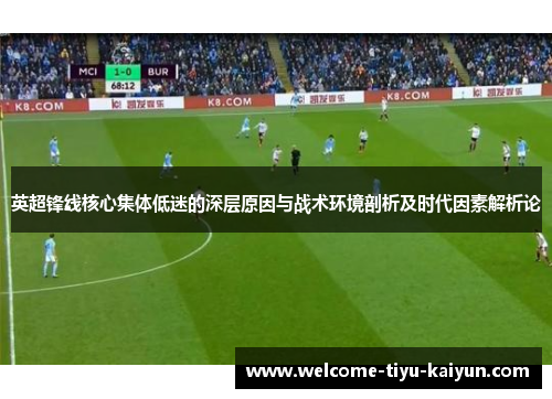 英超锋线核心集体低迷的深层原因与战术环境剖析及时代因素解析论 英超锋线核心集体低迷的深层原因与战术环境剖析及时代因素解析论