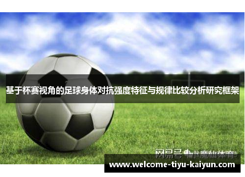 基于杯赛视角的足球身体对抗强度特征与规律比较分析研究框架 基于杯赛视角的足球身体对抗强度特征与规律比较分析研究框架