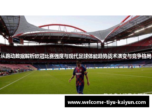 从跑动数据解析欧冠比赛强度与现代足球体能趋势战术演变与竞争格局 从跑动数据解析欧冠比赛强度与现代足球体能趋势战术演变与竞争格局