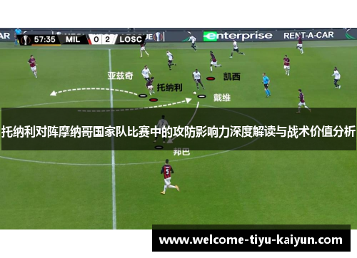 托纳利对阵摩纳哥国家队比赛中的攻防影响力深度解读与战术价值分析