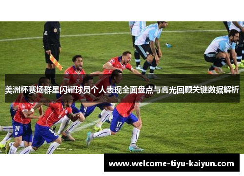 美洲杯赛场群星闪耀球员个人表现全面盘点与高光回顾关键数据解析 美洲杯赛场群星闪耀球员个人表现全面盘点与高光回顾关键数据解析