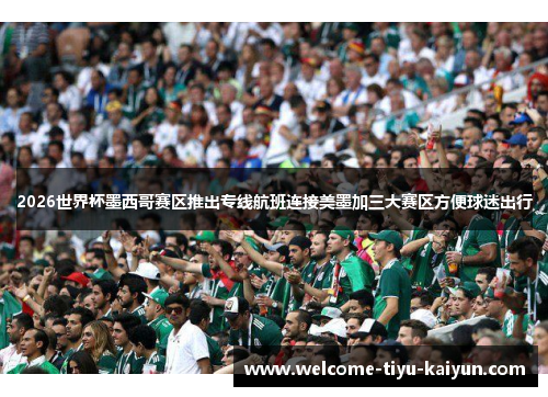 2026世界杯墨西哥赛区推出专线航班连接美墨加三大赛区方便球迷出行