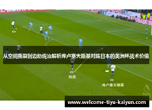 从空间撕裂到边肋统治解析库卢塞夫斯基对阵日本的美洲杯战术价值