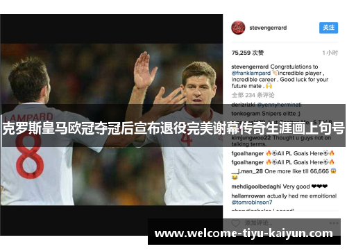 克罗斯皇马欧冠夺冠后宣布退役完美谢幕传奇生涯画上句号