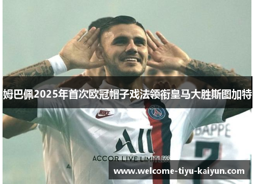姆巴佩2025年首次欧冠帽子戏法领衔皇马大胜斯图加特