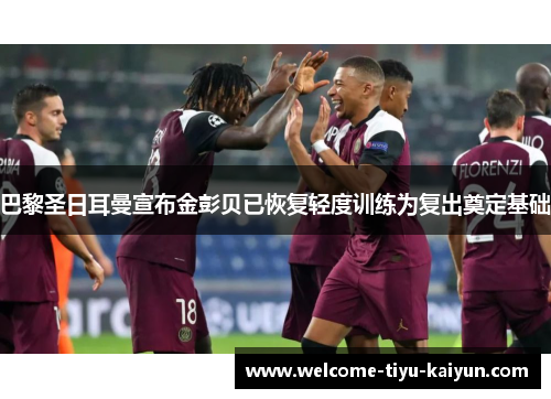 巴黎圣日耳曼宣布金彭贝已恢复轻度训练为复出奠定基础