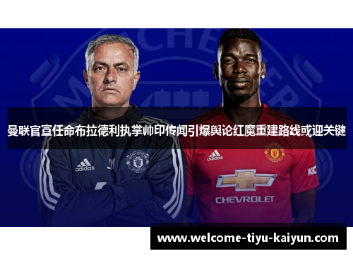 曼联官宣任命布拉德利执掌帅印传闻引爆舆论红魔重建路线或迎关键 曼联官宣任命布拉德利执掌帅印传闻引爆舆论红魔重建路线或迎关键