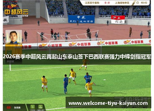2026赛季中超风云再起山东泰山签下巴西联赛强力中锋剑指冠军 2026赛季中超风云再起山东泰山签下巴西联赛强力中锋剑指冠军