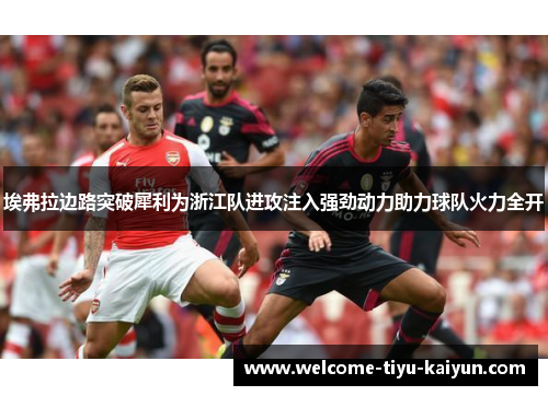埃弗拉边路突破犀利为浙江队进攻注入强劲动力助力球队火力全开