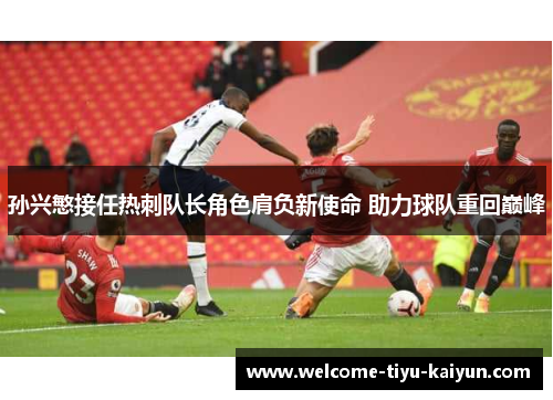 孙兴慜接任热刺队长角色肩负新使命 助力球队重回巅峰 孙兴慜接任热刺队长角色肩负新使命 助力球队重回巅峰