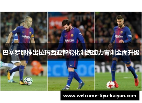 巴塞罗那推出拉玛西亚智能化训练助力青训全面升级