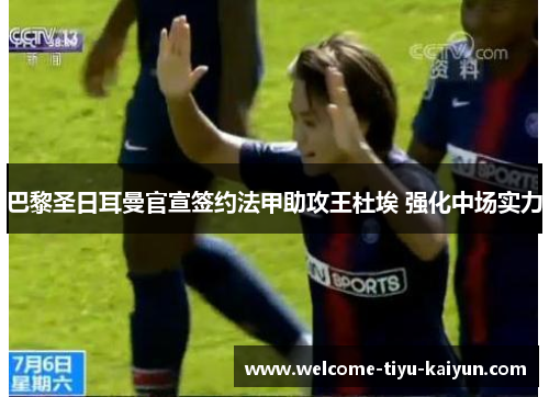 巴黎圣日耳曼官宣签约法甲助攻王杜埃 强化中场实力 巴黎圣日耳曼官宣签约法甲助攻王杜埃 强化中场实力