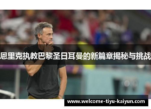 恩里克执教巴黎圣日耳曼的新篇章揭秘与挑战