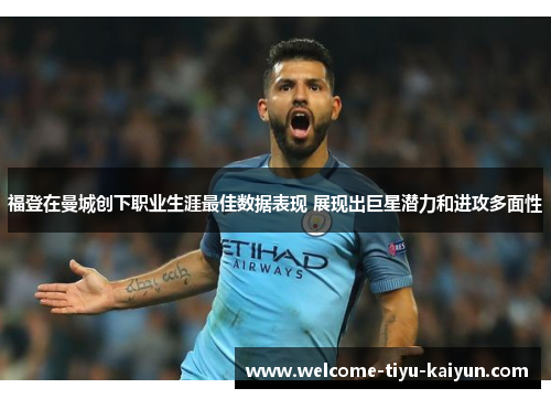 福登在曼城创下职业生涯最佳数据表现 展现出巨星潜力和进攻多面性