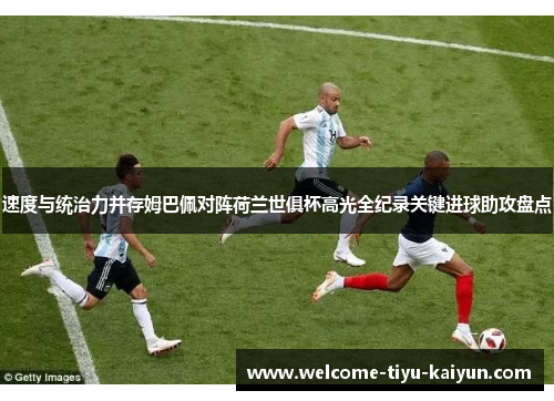 速度与统治力并存姆巴佩对阵荷兰世俱杯高光全纪录关键进球助攻盘点