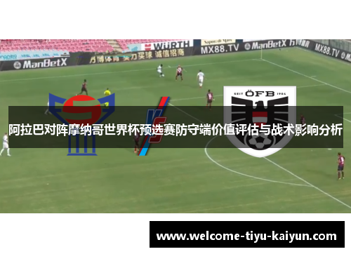 阿拉巴对阵摩纳哥世界杯预选赛防守端价值评估与战术影响分析