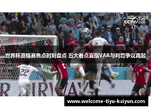 世界杯资格赛焦点时刻盘点 五大看点直指VAR与判罚争议再起