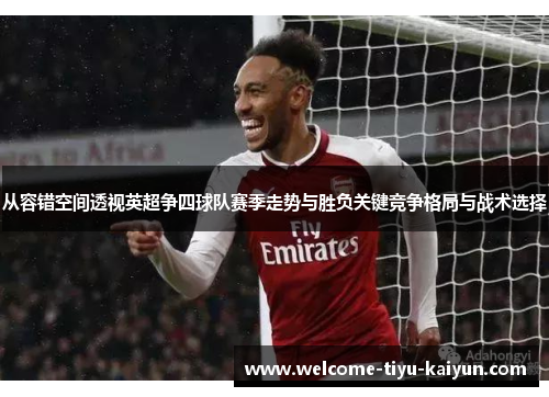 从容错空间透视英超争四球队赛季走势与胜负关键竞争格局与战术选择