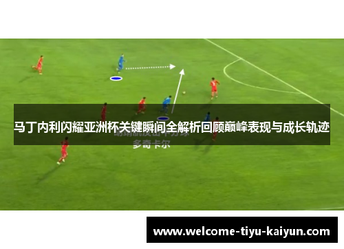 马丁内利闪耀亚洲杯关键瞬间全解析回顾巅峰表现与成长轨迹 马丁内利闪耀亚洲杯关键瞬间全解析回顾巅峰表现与成长轨迹