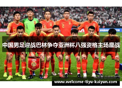 中国男足迎战巴林争夺亚洲杯八强资格主场鏖战 中国男足迎战巴林争夺亚洲杯八强资格主场鏖战