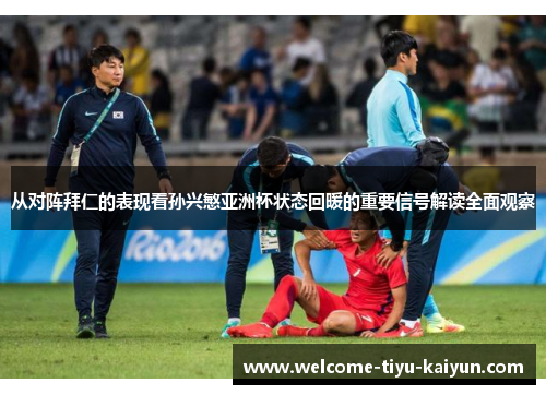 从对阵拜仁的表现看孙兴慜亚洲杯状态回暖的重要信号解读全面观察 从对阵拜仁的表现看孙兴慜亚洲杯状态回暖的重要信号解读全面观察