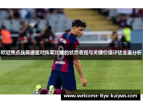 欧冠焦点战佩德里对阵莱比锡的状态表现与关键价值评估全面分析 欧冠焦点战佩德里对阵莱比锡的状态表现与关键价值评估全面分析