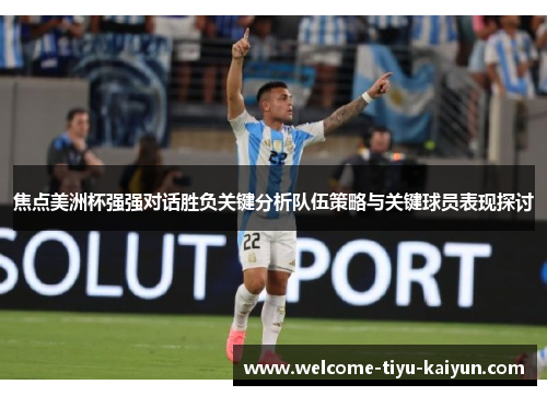 焦点美洲杯强强对话胜负关键分析队伍策略与关键球员表现探讨 焦点美洲杯强强对话胜负关键分析队伍策略与关键球员表现探讨