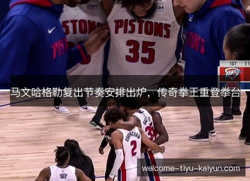 马文哈格勒复出节奏安排出炉，传奇拳王重登拳台