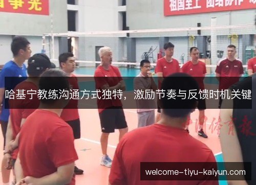 哈基宁教练沟通方式独特,激励节奏与反馈时机关键 哈基宁教练沟通方式独特,激励节奏与反馈时机关键