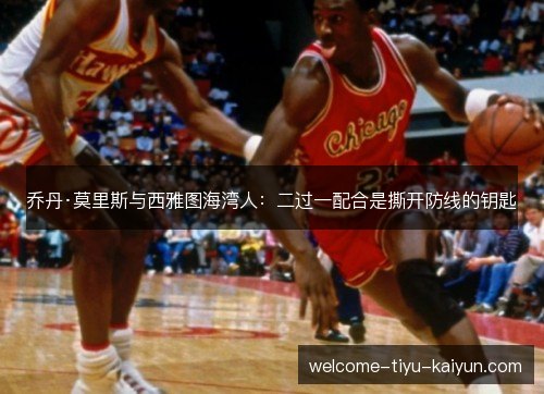 乔丹·莫里斯与西雅图海湾人:二过一配合是撕开防线的钥匙 乔丹·莫里斯与西雅图海湾人:二过一配合是撕开防线的钥匙
