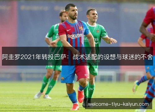 阿圭罗2021年转投巴萨：战术适配的设想与球迷的不舍